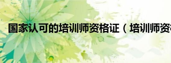 国家认可的培训师资格证（培训师资格证）