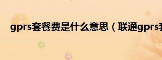 gprs套餐费是什么意思（联通gprs套餐）