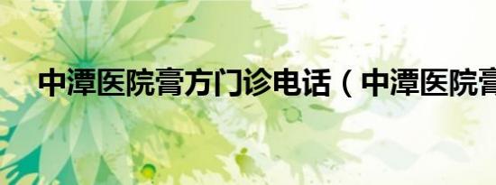 中潭医院膏方门诊电话（中潭医院膏方）