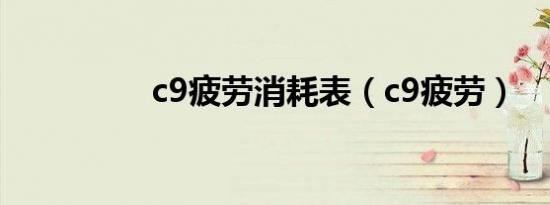 c9疲劳消耗表（c9疲劳）