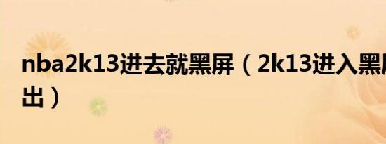 nba2k13进去就黑屏（2k13进入黑屏直接退出）