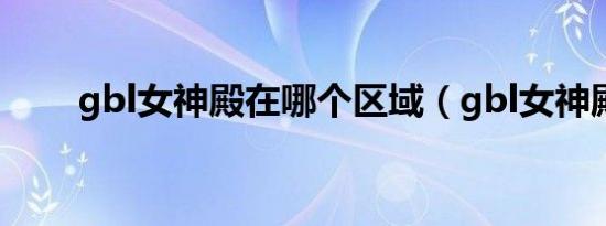 gbl女神殿在哪个区域（gbl女神殿）
