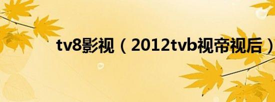 tv8影视（2012tvb视帝视后）