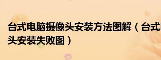 台式电脑摄像头安装方法图解（台式电脑摄像头安装失败图）