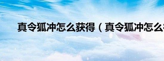 真令狐冲怎么获得（真令狐冲怎么得）