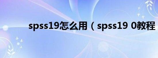 spss19怎么用（spss19 0教程）