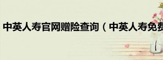 中英人寿官网赠险查询（中英人寿免费赠险）