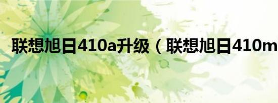 联想旭日410a升级（联想旭日410m驱动）