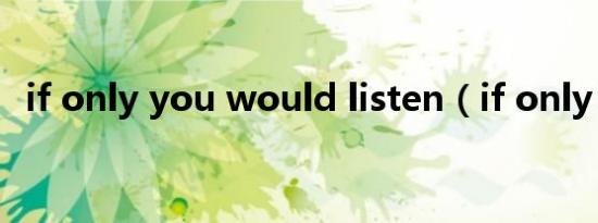 if only you would listen（if only you）