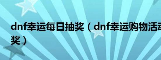 dnf幸运每日抽奖（dnf幸运购物活动怎么抽奖）