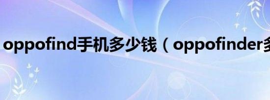 oppofind手机多少钱（oppofinder多少钱）