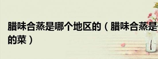 腊味合蒸是哪个地区的（腊味合蒸是什么地方的菜）