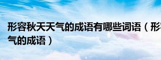 形容秋天天气的成语有哪些词语（形容秋天天气的成语）