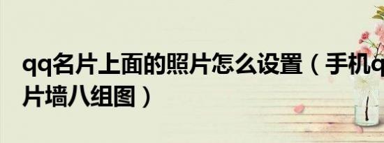 qq名片上面的照片怎么设置（手机qq名片照片墙八组图）