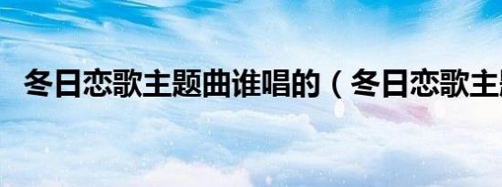 冬日恋歌主题曲谁唱的（冬日恋歌主题曲）