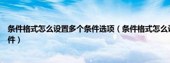 条件格式怎么设置多个条件选项（条件格式怎么设置多个条件）
