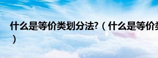 什么是等价类划分法?（什么是等价类划分法）