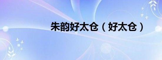 朱韵好太仓（好太仓）