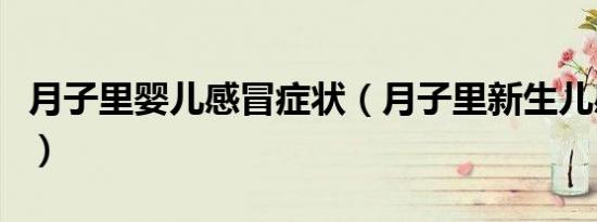 月子里婴儿感冒症状（月子里新生儿感冒症状）