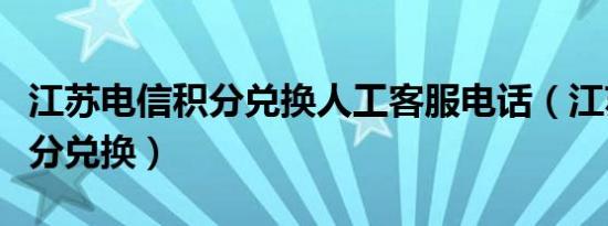 江苏电信积分兑换人工客服电话（江苏电信积分兑换）