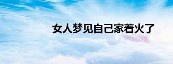 女人梦见自己家着火了