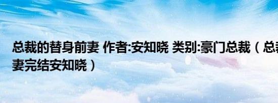 总裁的替身前妻 作者:安知晓 类别:豪门总裁（总裁的替身前妻完结安知晓）