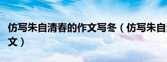仿写朱自清春的作文写冬（仿写朱自清春的作文）