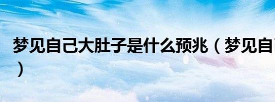 梦见自己大肚子是什么预兆（梦见自己大肚子）