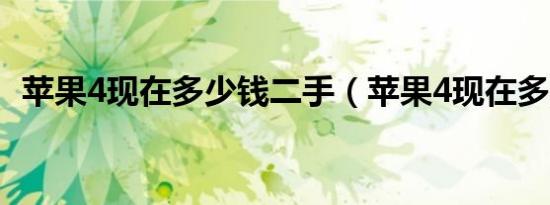 苹果4现在多少钱二手（苹果4现在多少钱）