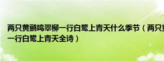 两只黄鹂鸣翠柳一行白鹭上青天什么季节（两只黄鹂鸣翠柳一行白鹭上青天全诗）