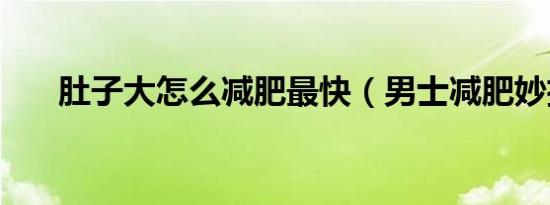 肚子大怎么减肥最快（男士减肥妙招）
