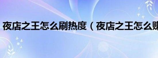 夜店之王怎么刷热度（夜店之王怎么赚钱快）