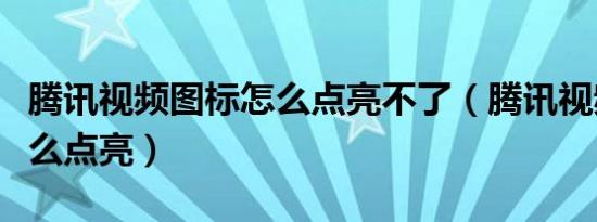 腾讯视频图标怎么点亮不了（腾讯视频图标怎么点亮）