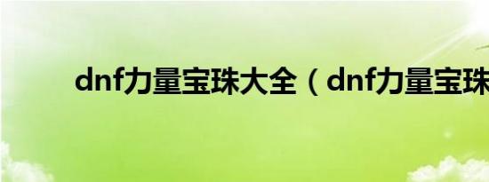 dnf力量宝珠大全（dnf力量宝珠）