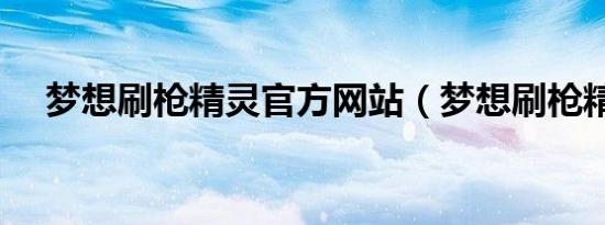梦想刷枪精灵官方网站（梦想刷枪精灵）