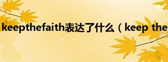 keepthefaith表达了什么（keep the faith）
