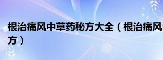 根治痛风中草药秘方大全（根治痛风中草药秘方）