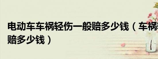 电动车车祸轻伤一般赔多少钱（车祸轻伤一般赔多少钱）