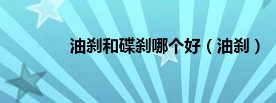 油刹和碟刹哪个好（油刹）