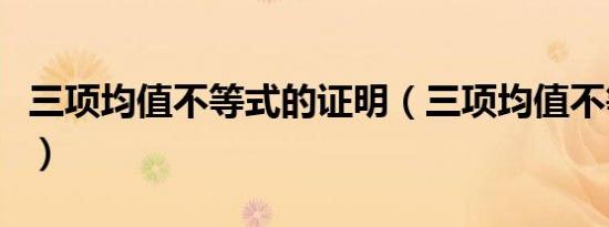 三项均值不等式的证明（三项均值不等式公式）