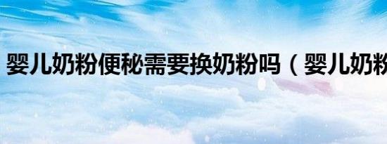 婴儿奶粉便秘需要换奶粉吗（婴儿奶粉便秘）