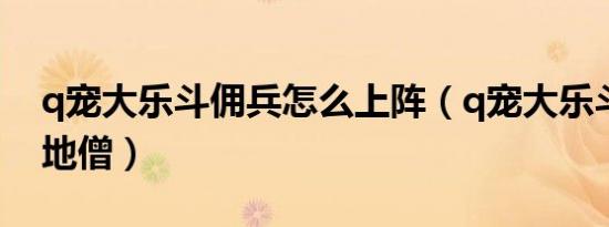 q宠大乐斗佣兵怎么上阵（q宠大乐斗佣兵扫地僧）