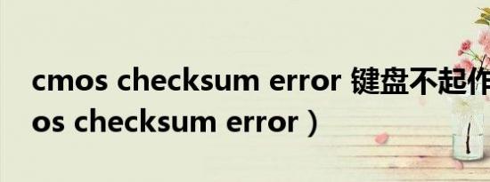 cmos checksum error 键盘不起作用（cmos checksum error）