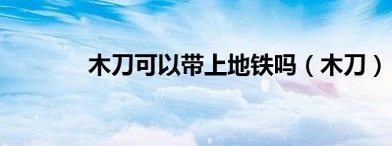 木刀可以带上地铁吗（木刀）