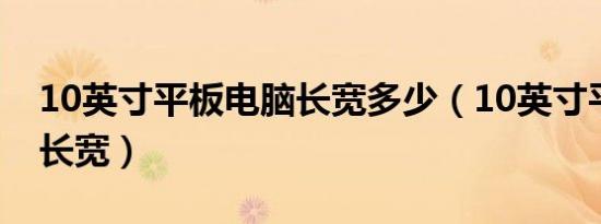 10英寸平板电脑长宽多少（10英寸平板电脑长宽）