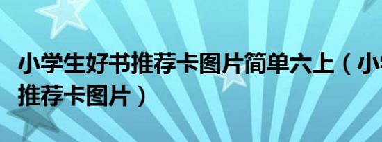 小学生好书推荐卡图片简单六上（小学生好书推荐卡图片）