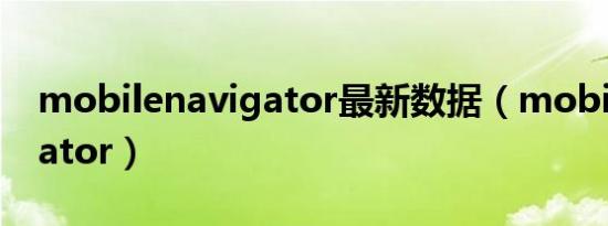 mobilenavigator最新数据（mobilenavigator）