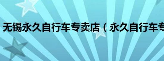 无锡永久自行车专卖店（永久自行车专卖店）