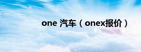 one 汽车（onex报价）