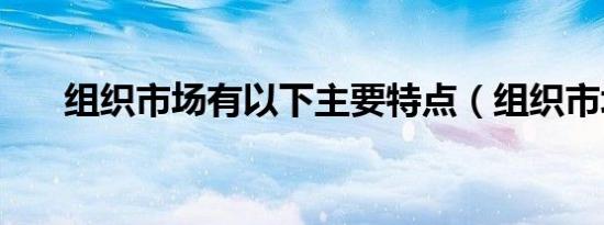 组织市场有以下主要特点（组织市场）